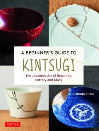 A Beginner's Guide To Kintsugi by Michihiro Hori