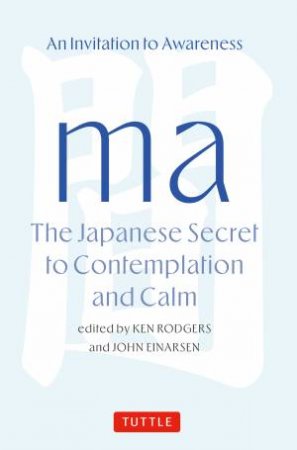 MA: The Japanese Secret to Contemplation and Calm by Ken Rodgers & John Einarsen