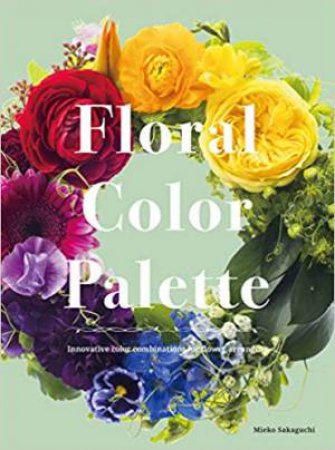 Floral Color Palette: Innovative Color Combinations For Flower Arranging by Mieko Sakaguchi