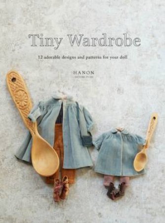 Tiny Wardrobe: 12 Adorable Designs And Patterns For Your Doll by Various