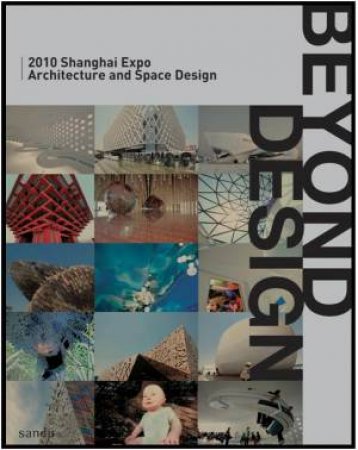 Beyond Design: 2010 Shanghai Expo Architecture and Space Design by UNKNOWN