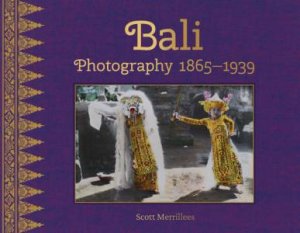 Bali: Photography 1865-1939 by SCOTT MERRILLEES