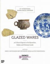 Glazed Wares As Cultural Agents In The Byzantine Seljuk And Ottoman Lands