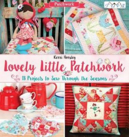 Lovely Little Patchwork: 18 Projects To Sew Through The Seasons by Kerri Horsley