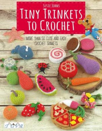Tiny Trinkets To Crochet by Susie Johns