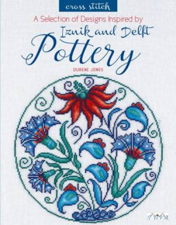 Selection Of Designs Inspired By Iznik And Delft Pottery In Cross Stitch by Durene Jones