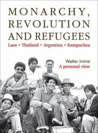 Monarchy, Revolution And Refugees: Laos, Thailand, Argentina, Kampuchea by Walter Irvine