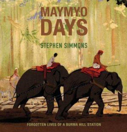 Maymyo Days: Forgotten Lives of a Burma Hill Station by STEPHEN SIMMONS