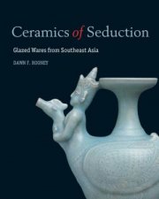 Ceramics of Seduction Glazed Wares from South East Asia