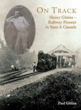 On Track Henry Gittins  Railway Pioneer in Siam and Canada