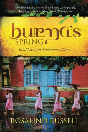 Burma's Spring: Real Lives in Turbulent Times by RUSSELL ROSALIND