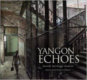 Yangon Echoes: Inside Heritage Homes by VIRGINIA HENDERSON & TIM WEBSTER