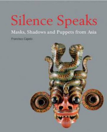 Silence Speaks: Masks, Shadows and Puppets from Asia by CAPELO FRANCISCO
