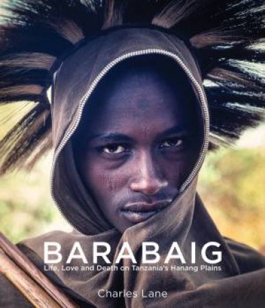 Barabaig: Life, Love And Death On Tanzania's Hanang Plains by Charles Lane