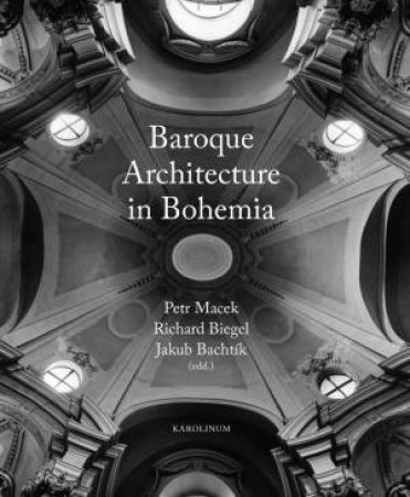 Baroque Architecture in Bohemia by Petr Macek & Richard Biegel & Jakub Bachtik & Anna Bryson & Branislava Kuburovic & Lea Bennis
