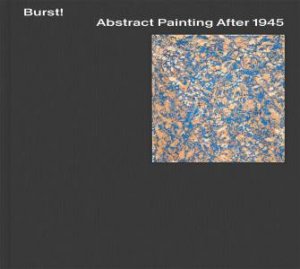 Burst! Abstract Painting After 1945 by Daniel Zamani & Heidi Bale Amundsen & Mary Gabriel & Karen Kurczynski & Jeremy Lewison & Daniel Zamani