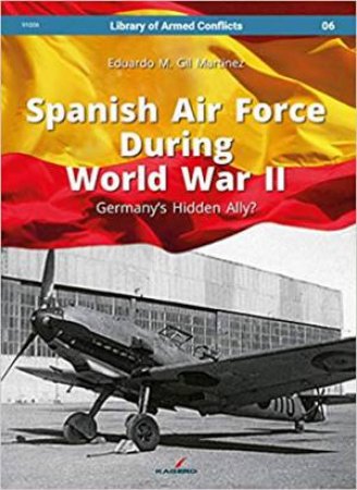 Spanish Air Force During World War II: Germany's Hidden Ally? by Eduardo Martinez