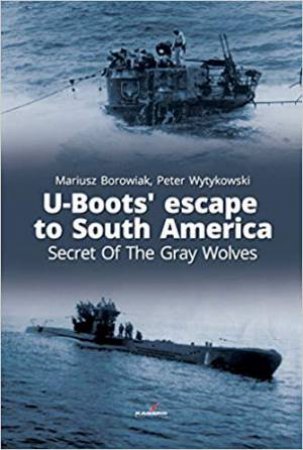 U-Boots' Escape To South America: Secret Of The Gray Wolves by Maciej Noszczak & Peter Wytykowski