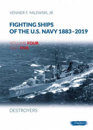Fighting Ships of the U.S. Navy 1883-2019: Volume 4, Part 5 - Destroyers by VENNER F. MILEWSKI