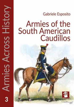 Armies of the South American Caudillos (Armies Across History) by GABRIELE ESPOSITO