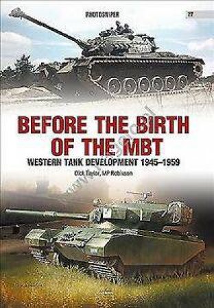 Before The Birth Of The MBT: Western Tank Development 1945-1959 by Dick Taylor & M.P. Robinson