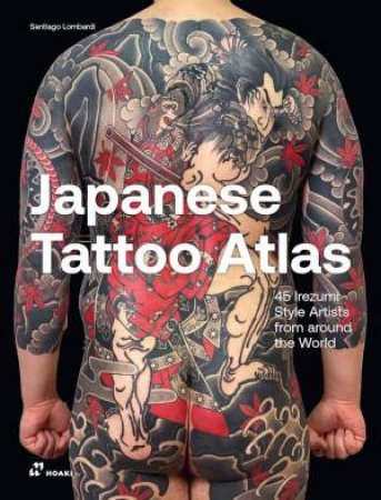 Japanese Tattoo Atlas: 45 Irezumi Style Artists from Around the World by SANTIAGO LOMABARDI