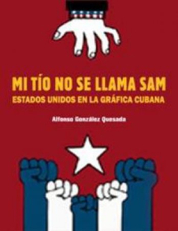 Sam is Not My Uncle: The USA in Cuban Poster and Billboard Art - Spanish/English by ALFONS GONZALEZ QUESADA