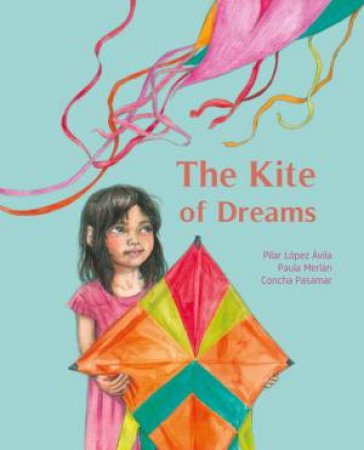 The Kite Of Dreams by Pilar Lopez Avila & Paula Merlan & Concha Pasamar & Jon Brokenbrow