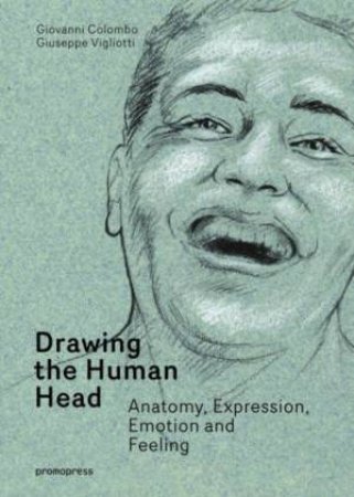 Drawing The Human Head: Anatomy, Expressions, Emotions And Feelings by Giovanni Colombo & Giusppe Vigliotti