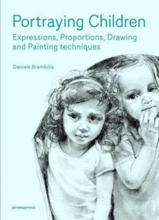 Portraying Children: Expressions, Proportions, Drawing And Painting Techniques by Daniela Brambilla