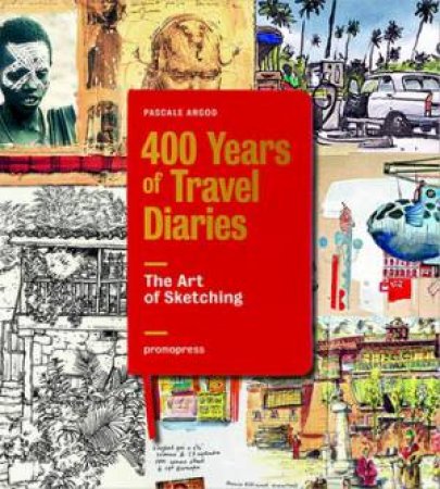 400 Years Of Travel Diaries: The Art Of Sketching by Pascale Argod