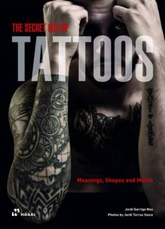 Secret Life Of Tattoos: Meanings, Shapes And Motifs by Jordi Torras Vasco ,