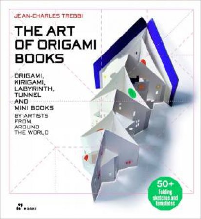 Art Of Origami Books: Origami, Kirigami, Labyrinth, Tunnel And Mini Books By Artists From Around The World by Jean-Charles Trebbi