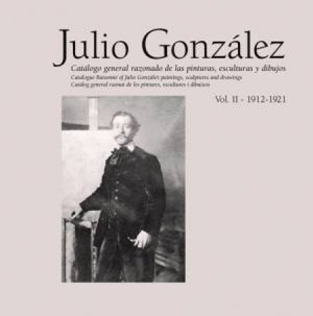 Julio Gonzalez: Complete Work Volume II: 1912-1921 by LLORENS TOMAS