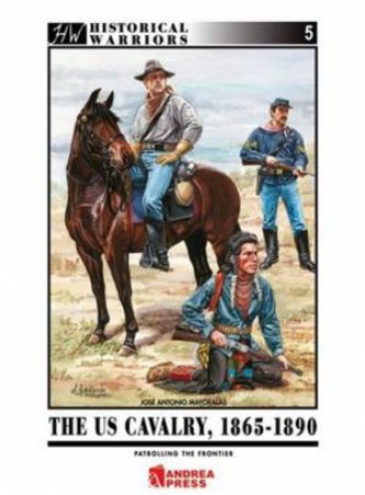 Us Cavalry, 1865-1890: Patrolling the Frontier by MAYORALAS JOSE ANTONIO FERNANDEZ
