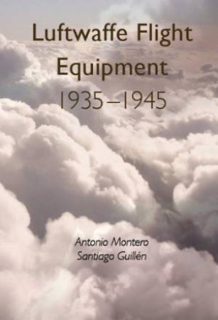 Luftwaffe Flight Equipment 1935-1945 by Antonio Montero & Santiago Guillen