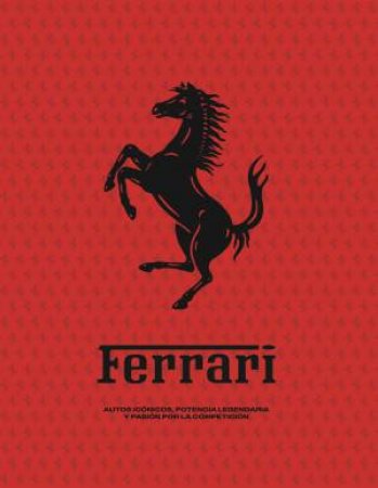 Ferrari: Iconic Cars, Legendary Power and the Spirit of Competition