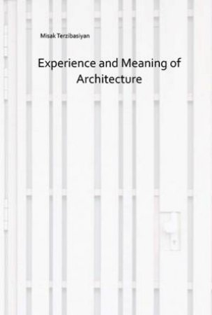 Experience And Meaning Of Architecture by Misak Terzibasiyan