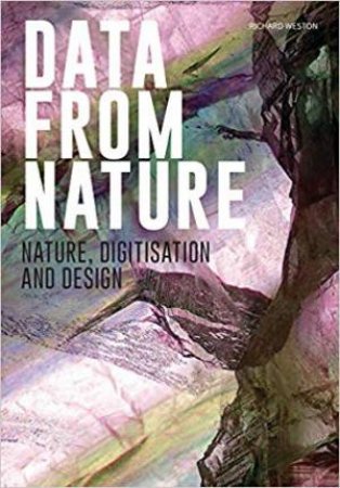 Data From Nature: Nature, Digitisation And Design by Richard Weston