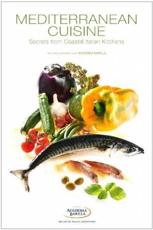 Mediterranean Cuisine: Secrets from Coastal Italian Kitchens by ACADEMIA BARILLA