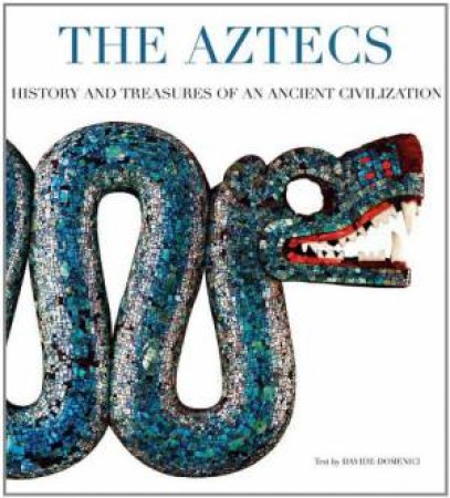 Aztecs: History and Treasures of an Ancient Civilization by DOMENICI DAVIDE