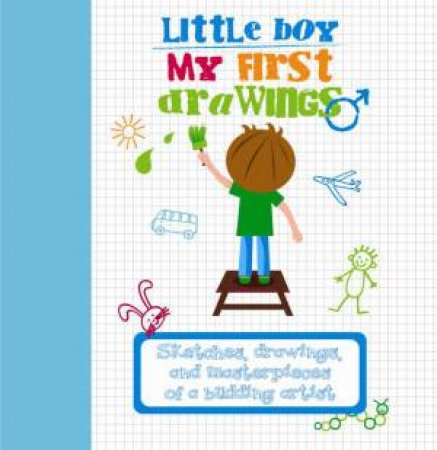 My First Drawings - Little Boy: Sketches, Drawings, and Masterpieces of a Budding Artist by UNKNOWN