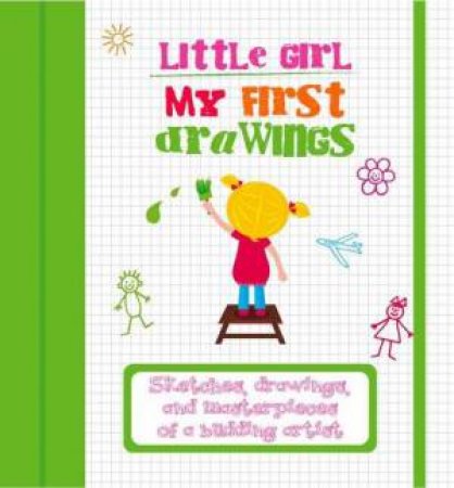 My First Drawings - Little Girl: Sketches, Drawings, and Masterpieces of a Budding Artist by EDITORS