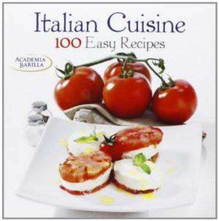 Italian Cuisine: 100 Easy Recipes by ACADEMIA BARILLA