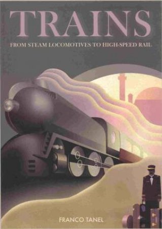 Trains: From Steam Locomotives to High-Speed Rail by TANEL FRANCO