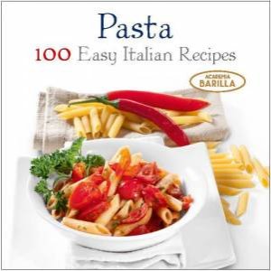Pasta: 100 Easy Italian Recipes by ACADEMIA BARILLA