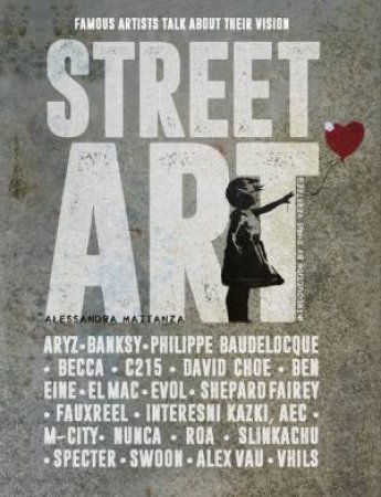 My Street Art: 20 Famous Artists Talk About Their Vision by Alessandra Mattanza
