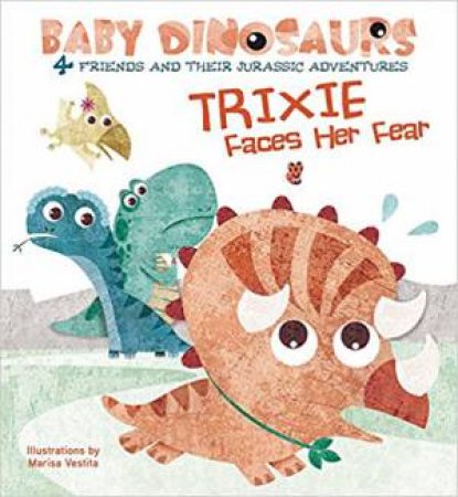 Baby Dinosaurs: Trixie Faces Her Fear by Marisa Vestita