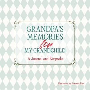 Grandpa's Memories For My Grandchild: A Journal And Keepsake by Francesca Rossi