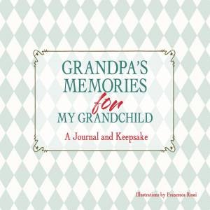 Grandpa's Memories For My Grandchild: A Journal And Keepsake by Francesca Rossi
